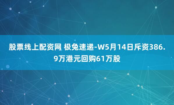 股票线上配资网 极兔速递-W5月14日斥资386.9万港元回购61万股