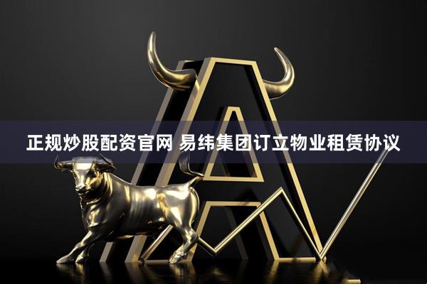 正规炒股配资官网 易纬集团订立物业租赁协议