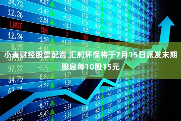 小麦财经股票配资 汇舸环保将于7月15日派发末期股息每10股15元