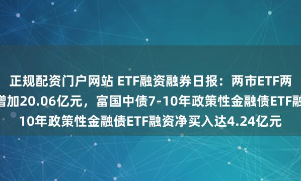 正规配资门户网站 ETF融资融券日报：两市ETF两融余额较前一交易日增加20.06亿元，富国中债7-10年政策性金融债ETF融资净买入达4.24亿元