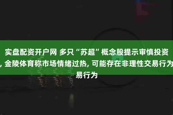 实盘配资开户网 多只“苏超”概念股提示审慎投资, 金陵体育称市场情绪过热, 可能存在非理性交易行为