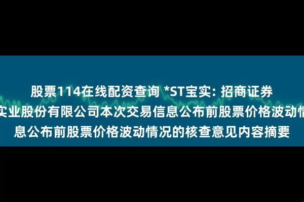 股票114在线配资查询 *ST宝实: 招商证券股份有限公司关于宝塔实业股份有限公司本次交易信息公布前股票价格波动情况的核查意见内容摘要