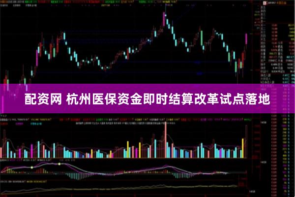 配资网 杭州医保资金即时结算改革试点落地