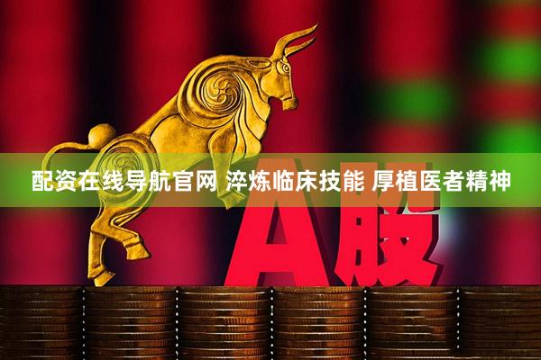 配资在线导航官网 淬炼临床技能 厚植医者精神